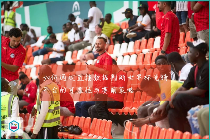 如何通过直播数据判断世界杯竞猜平台的可靠性与赛前策略