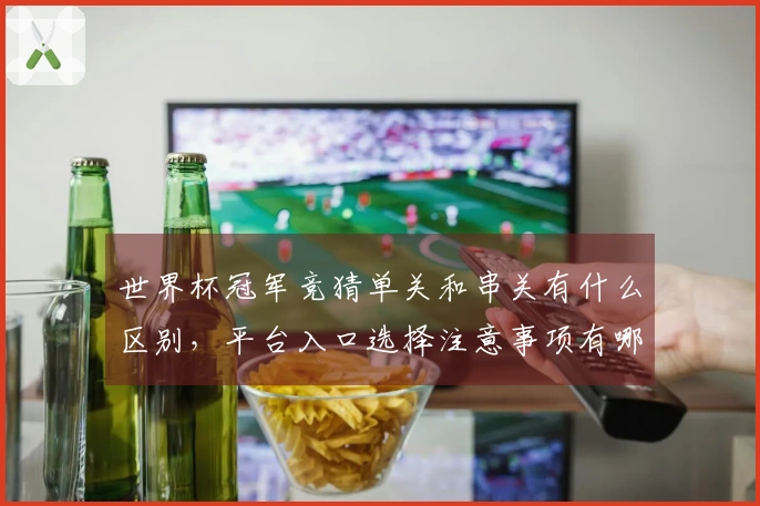 世界杯冠军竞猜单关和串关有什么区别，平台入口选择注意事项有哪些