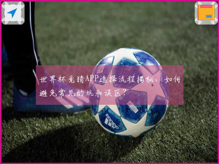 世界杯竞猜APP选择流程揭秘，如何避免常见的坑和误区？