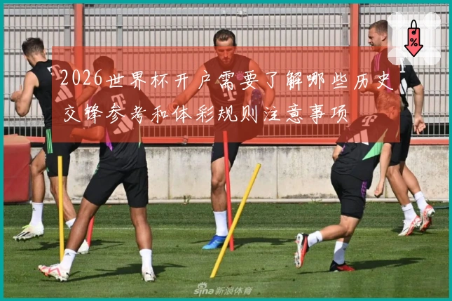 2026世界杯开户需要了解哪些历史交锋参考和体彩规则注意事项