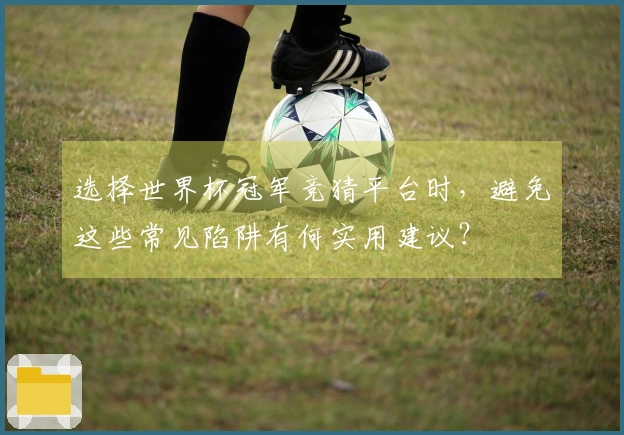 选择世界杯冠军竞猜平台时，避免这些常见陷阱有何实用建议？