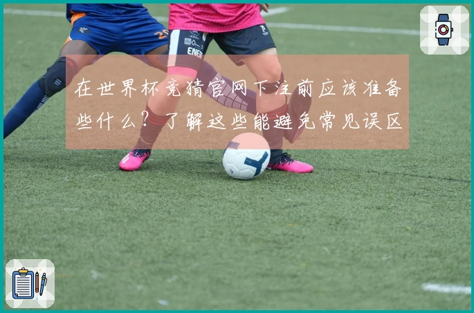 在世界杯竞猜官网下注前应该准备些什么?了解这些能避免常见误区