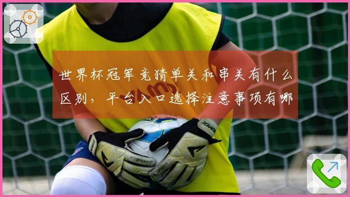 世界杯冠军竞猜单关和串关有什么区别，平台入口选择注意事项有哪些