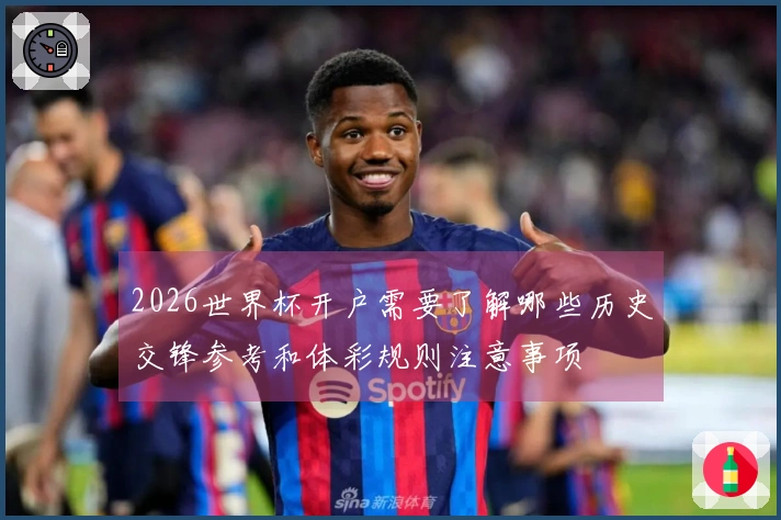 2026世界杯开户需要了解哪些历史交锋参考和体彩规则注意事项