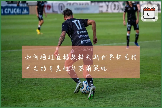 如何通过直播数据判断世界杯竞猜平台的可靠性与赛前策略