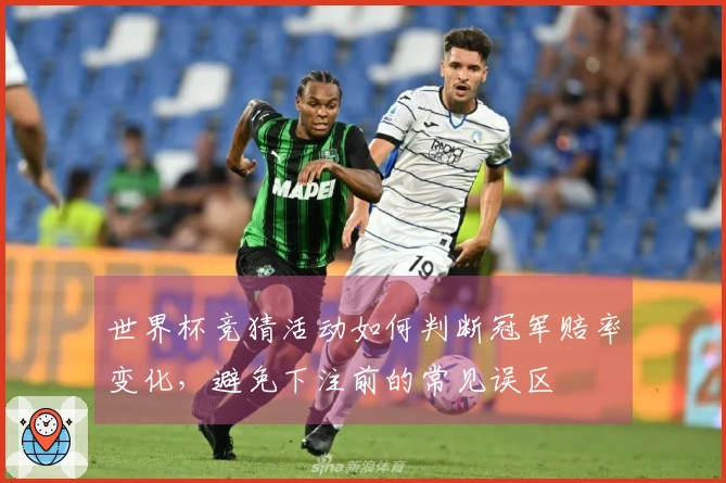 世界杯竞猜活动如何判断冠军赔率变化，避免下注前的常见误区